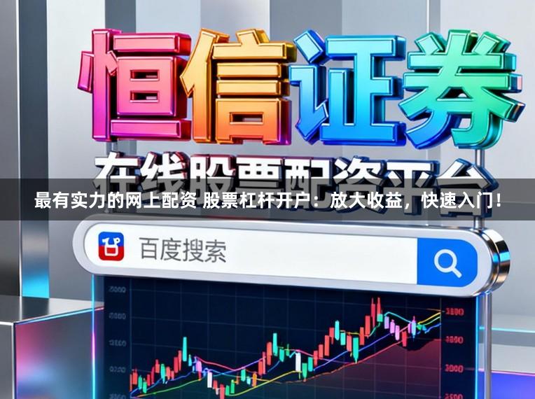 最有实力的网上配资 股票杠杆开户：放大收益，快速入门！