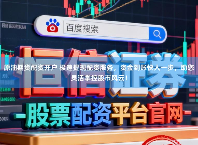 原油期货配资开户 极速提现配资服务,资金到账快人一步,助您灵活掌控股市风云!