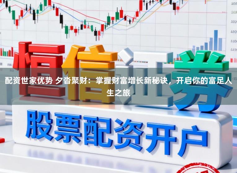 配资世家优势 夕沓聚财：掌握财富增长新秘诀，开启你的富足人生之旅