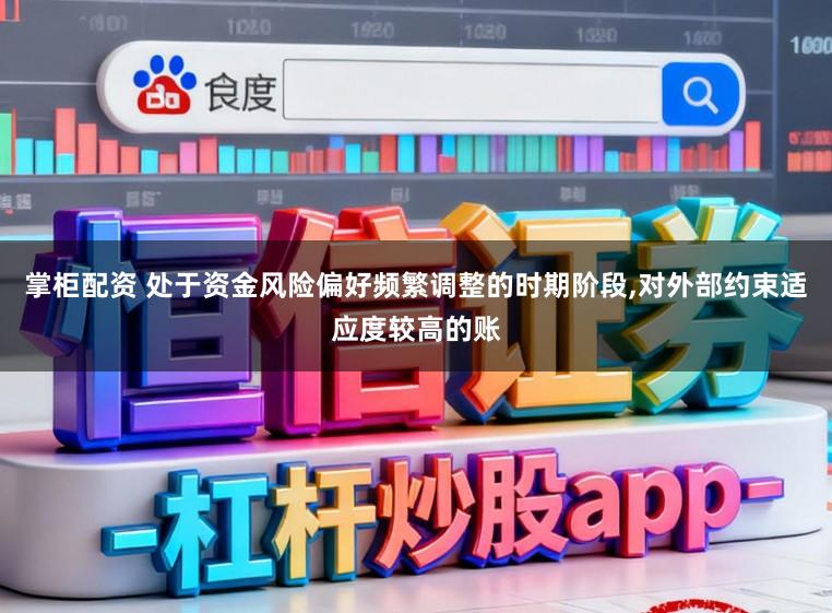 掌柜配资 处于资金风险偏好频繁调整的时期阶段，对外部约束适应度较高的账