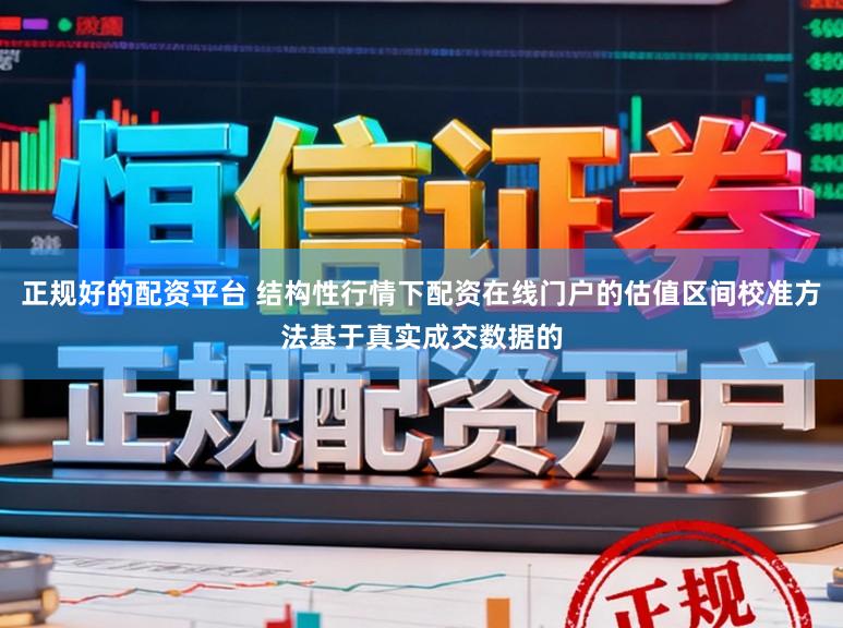 正规好的配资平台 结构性行情下配资在线门户的估值区间校准方法基于真实成交数据的