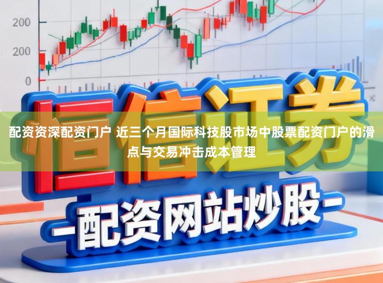 配资资深配资门户 近三个月国际科技股市场中股票配资门户的滑点与交易冲击成本管理
