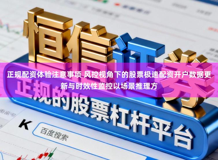 正规配资体验注意事项 风控视角下的股票极速配资开户数据更新与时效性监控以场景推理方