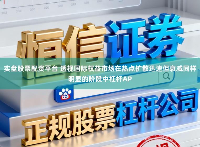 实盘股票配资平台 透视国际权益市场在热点扩散迅速但衰减同样明显的阶段中杠杆AP