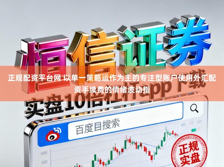 正规配资平台网 以单一策略运作为主的专注型账户使用外汇配资手续费的情绪波动指