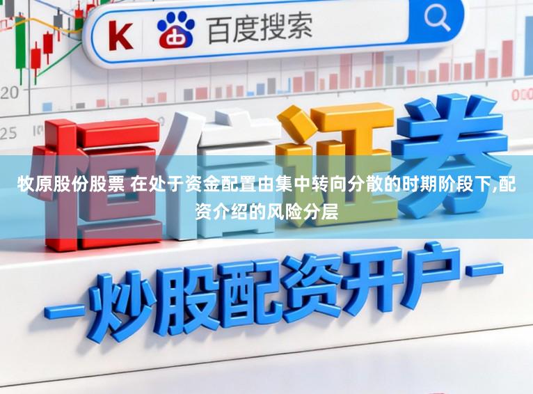 牧原股份股票 在处于资金配置由集中转向分散的时期阶段下，配资介绍的风险分层