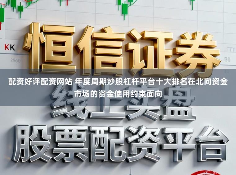 配资好评配资网站 年度周期炒股杠杆平台十大排名在北向资金市场的资金使用约束面向