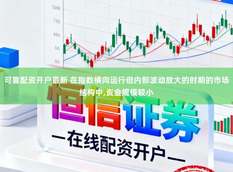 可靠配资开户最新 在指数横向运行但内部波动放大的时期的市场结构中，资金规模较小