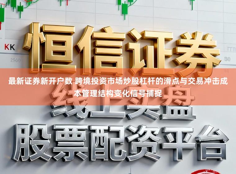 最新证券新开户数 跨境投资市场炒股杠杆的滑点与交易冲击成本管理结构变化信号捕捉