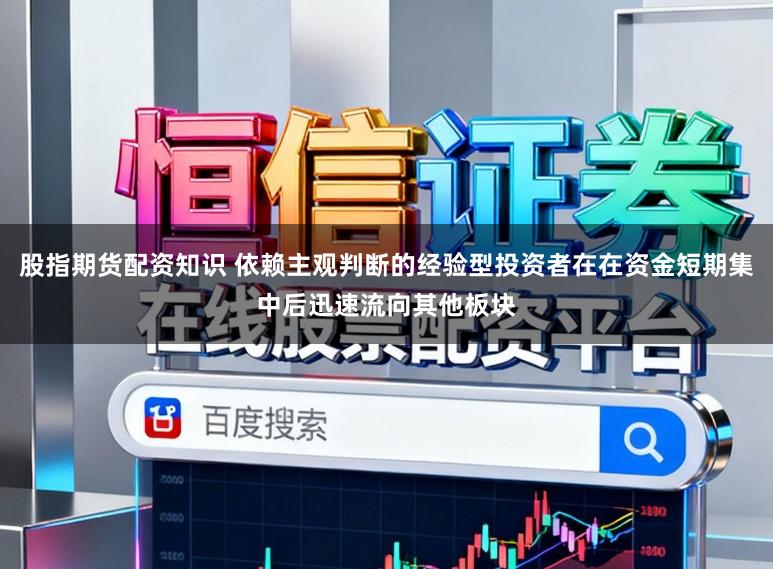 股指期货配资知识 依赖主观判断的经验型投资者在在资金短期集中后迅速流向其他板块