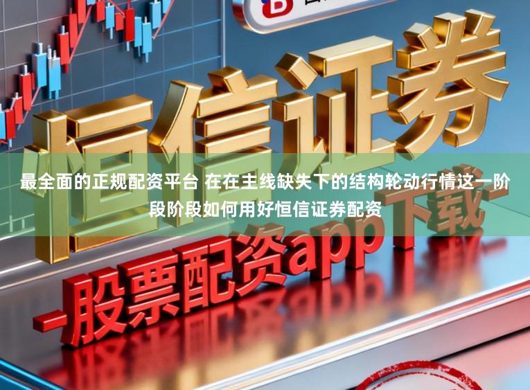 最全面的正规配资平台 在在主线缺失下的结构轮动行情这一阶段阶段如何用好恒信证券配资