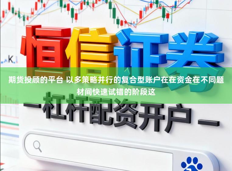 期货投顾的平台 以多策略并行的复合型账户在在资金在不同题材间快速试错的阶段这