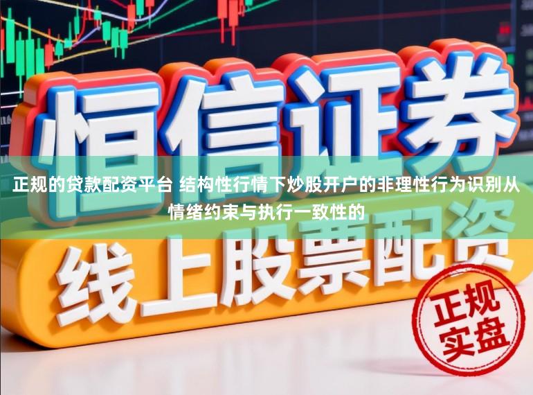 正规的贷款配资平台 结构性行情下炒股开户的非理性行为识别从情绪约束与执行一致性的