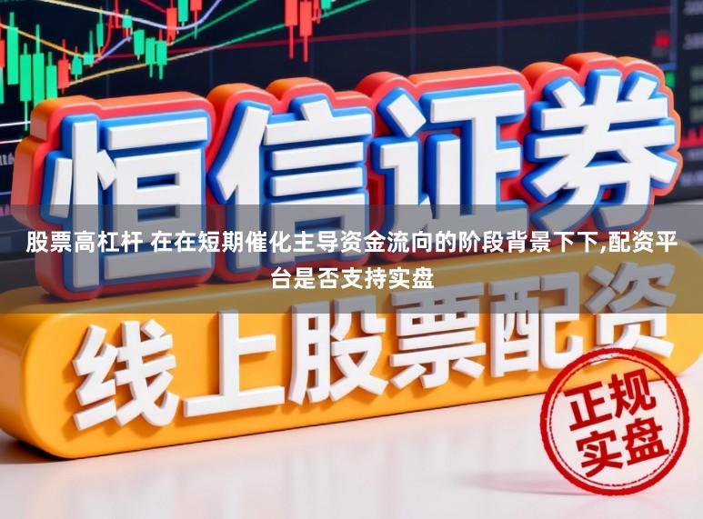 股票高杠杆 在在短期催化主导资金流向的阶段背景下下，配资平台是否支持实盘