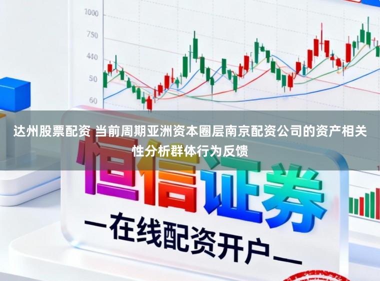 达州股票配资 当前周期亚洲资本圈层南京配资公司的资产相关性分析群体行为反馈