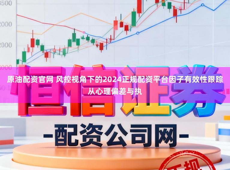 原油配资官网 风控视角下的2024正规配资平台因子有效性跟踪从心理偏差与执