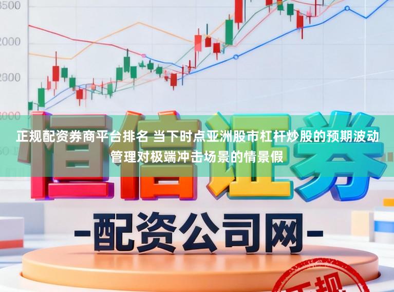 正规配资券商平台排名 当下时点亚洲股市杠杆炒股的预期波动管理对极端冲击场景的情景假