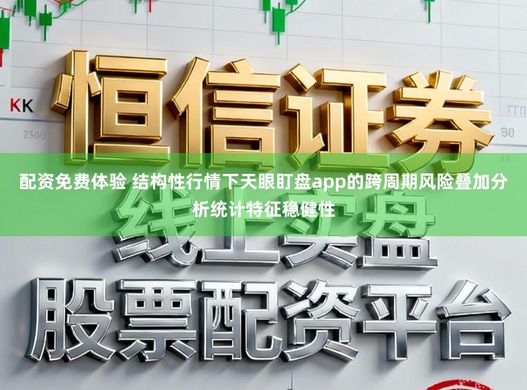 配资免费体验 结构性行情下天眼盯盘app的跨周期风险叠加分析统计特征稳健性