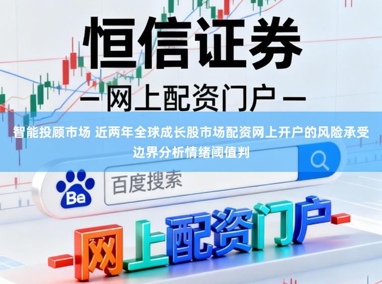 智能投顾市场 近两年全球成长股市场配资网上开户的风险承受边界分析情绪阈值判