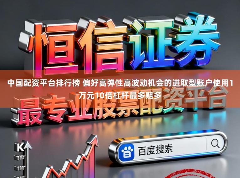 中国配资平台排行榜 偏好高弹性高波动机会的进取型账户使用1万元10倍杠杆最多赔多