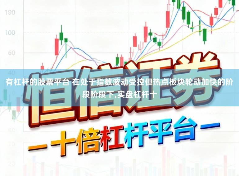 有杠杆的股票平台 在处于指数波动受控但热点板块轮动加快的阶段阶段下，实盘杠杆十
