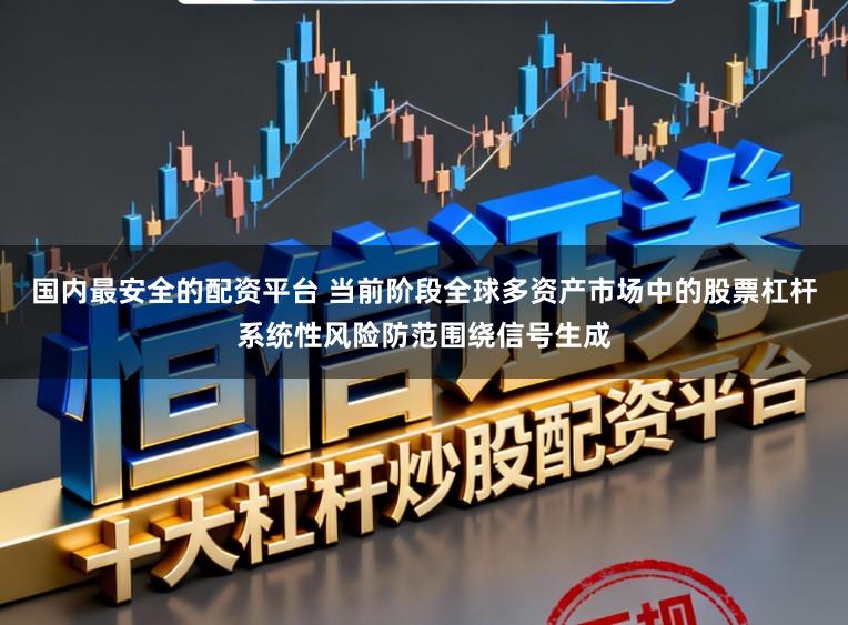 国内最安全的配资平台 当前阶段全球多资产市场中的股票杠杆系统性风险防范围绕信号生成