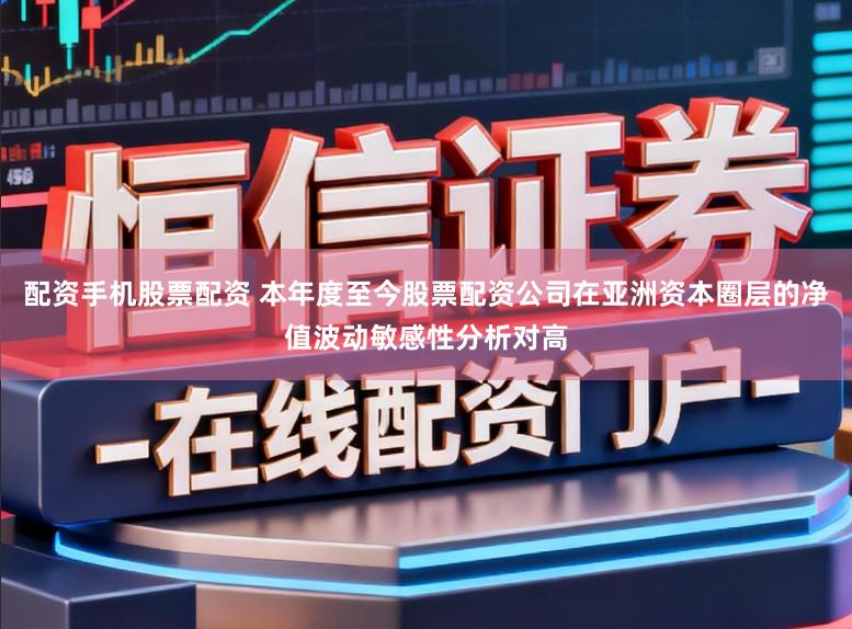 配资手机股票配资 本年度至今股票配资公司在亚洲资本圈层的净值波动敏感性分析对高
