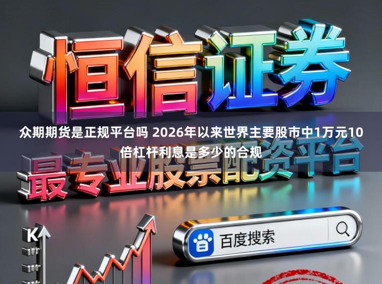 众期期货是正规平台吗 2026年以来世界主要股市中1万元10倍杠杆利息是多少的合规