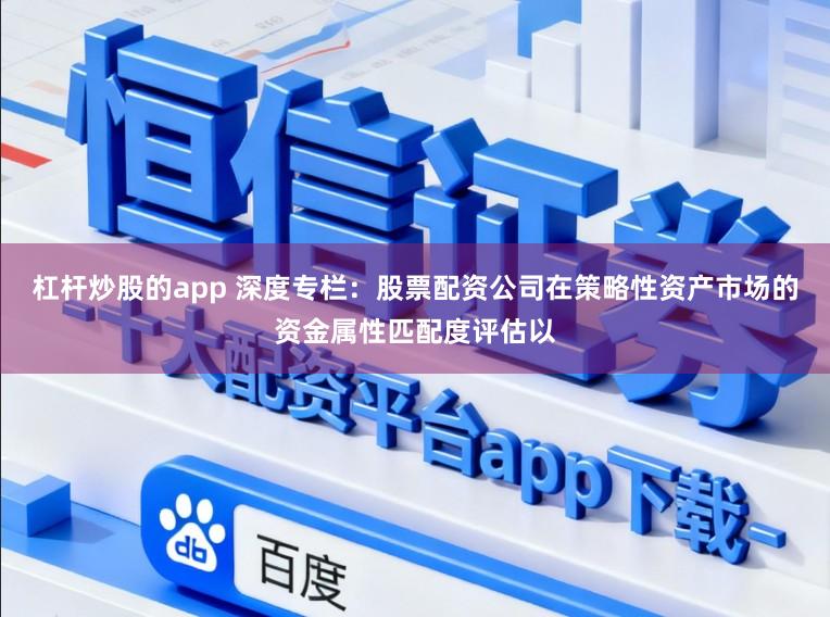 杠杆炒股的app 深度专栏：股票配资公司在策略性资产市场的资金属性匹配度评估以