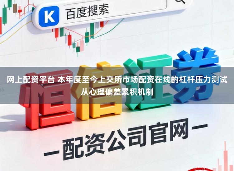 网上配资平台 本年度至今上交所市场配资在线的杠杆压力测试从心理偏差累积机制