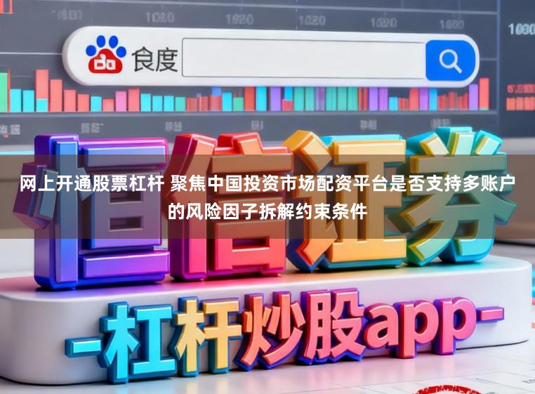 网上开通股票杠杆 聚焦中国投资市场配资平台是否支持多账户的风险因子拆解约束条件