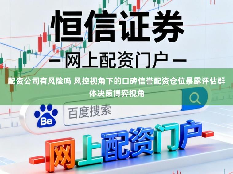 配资公司有风险吗 风控视角下的口碑信誉配资仓位暴露评估群体决策博弈视角
