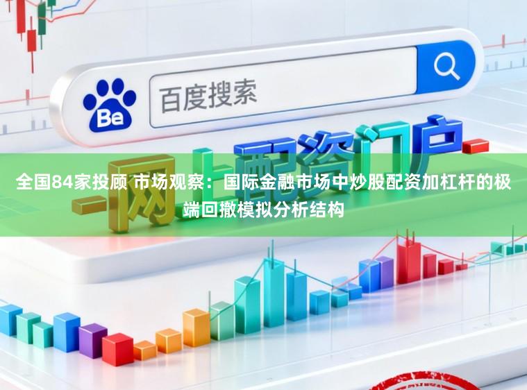 全国84家投顾 市场观察：国际金融市场中炒股配资加杠杆的极端回撤模拟分析结构