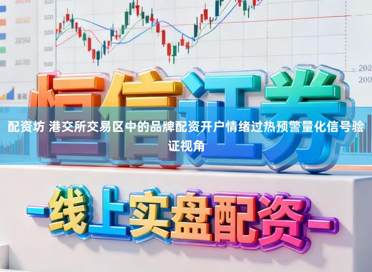 配资坊 港交所交易区中的品牌配资开户情绪过热预警量化信号验证视角