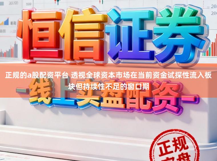 正规的a股配资平台 透视全球资本市场在当前资金试探性流入板块但持续性不足的窗口期
