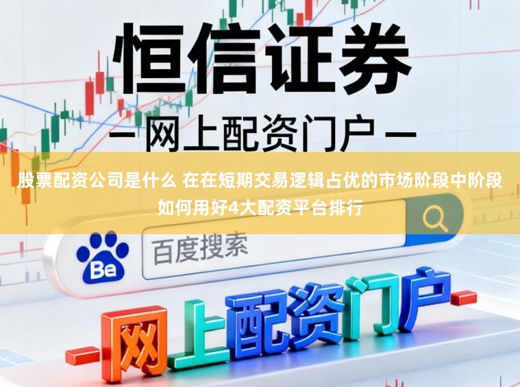 股票配资公司是什么 在在短期交易逻辑占优的市场阶段中阶段如何用好4大配资平台排行