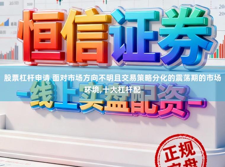 股票杠杆申请 面对市场方向不明且交易策略分化的震荡期的市场环境，十大杠杆配