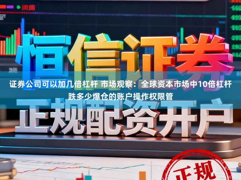 证券公司可以加几倍杠杆 市场观察：全球资本市场中10倍杠杆跌多少爆仓的账户操作权限管
