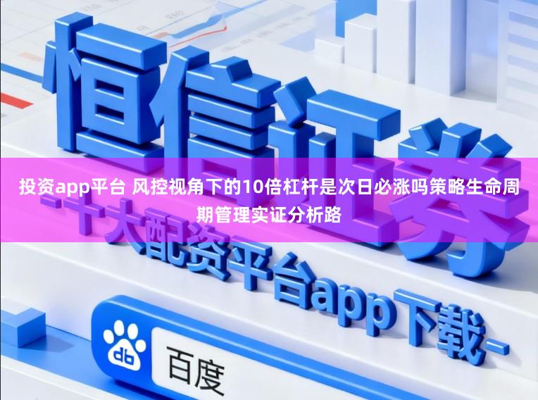投资app平台 风控视角下的10倍杠杆是次日必涨吗策略生命周期管理实证分析路
