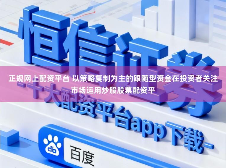 正规网上配资平台 以策略复制为主的跟随型资金在投资者关注市场运用炒股股票配资平