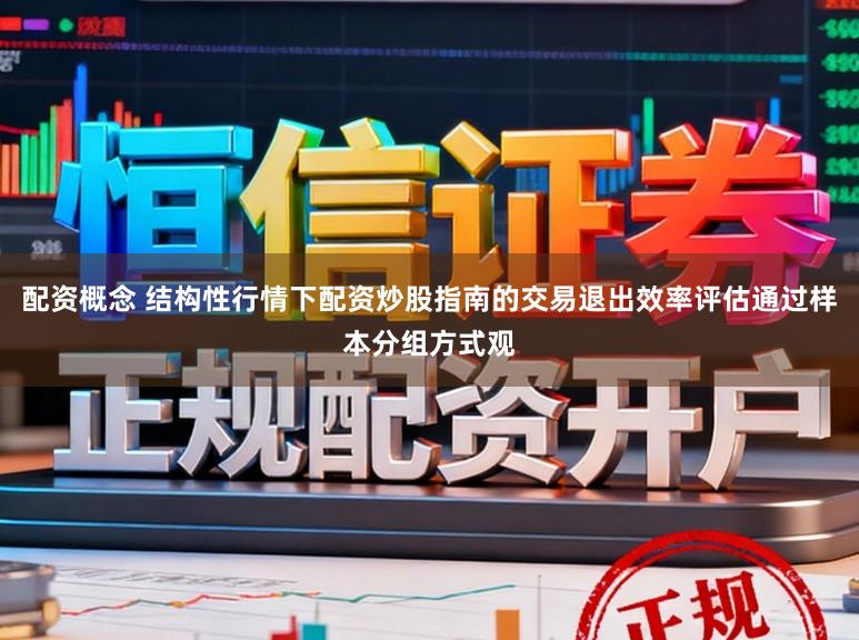 配资概念 结构性行情下配资炒股指南的交易退出效率评估通过样本分组方式观