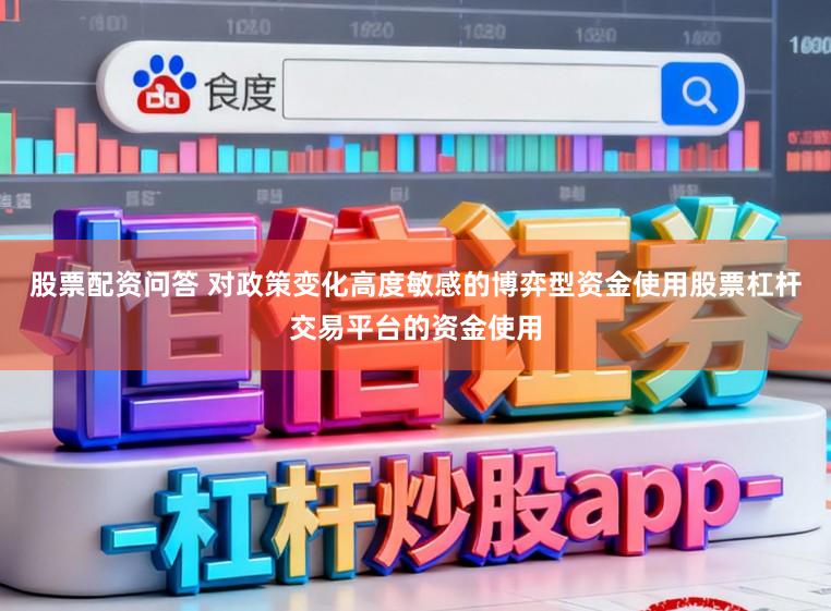 股票配资问答 对政策变化高度敏感的博弈型资金使用股票杠杆交易平台的资金使用