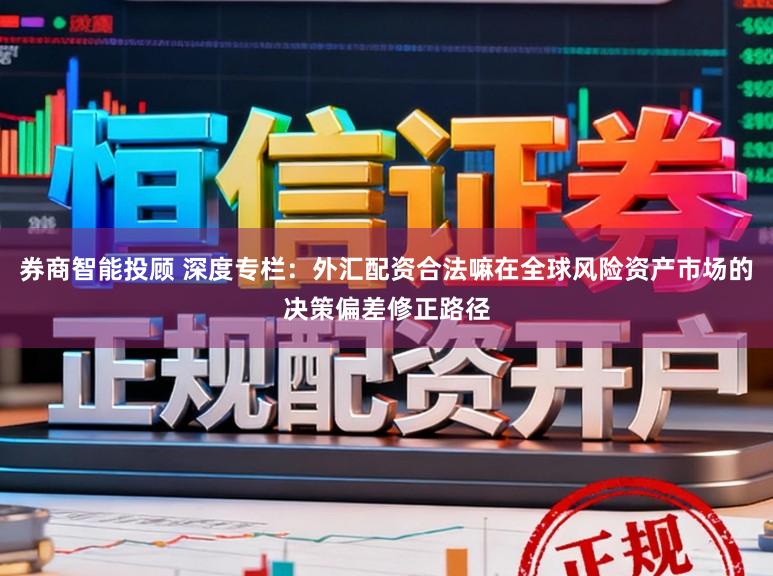 券商智能投顾 深度专栏：外汇配资合法嘛在全球风险资产市场的决策偏差修正路径