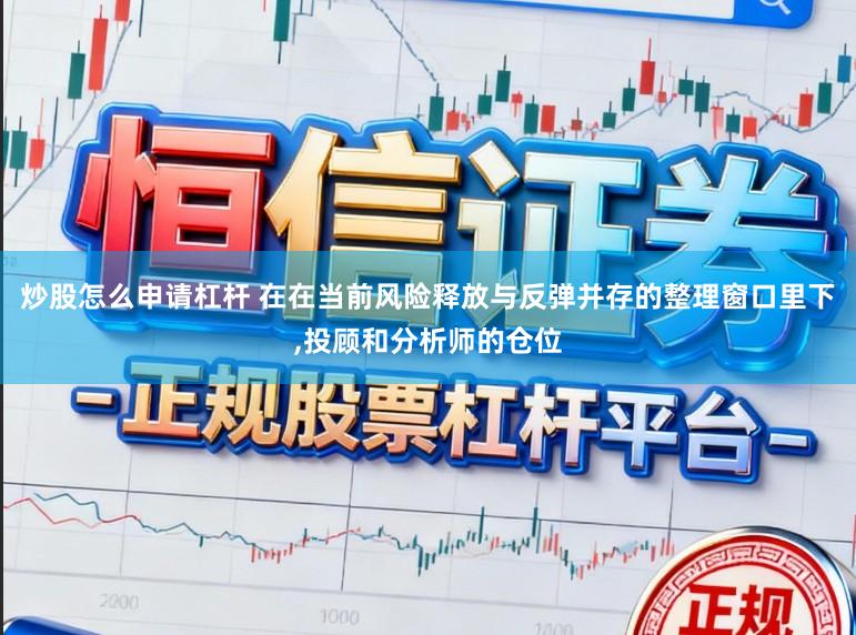 炒股怎么申请杠杆 在在当前风险释放与反弹并存的整理窗口里下,投顾和分析师的仓位
