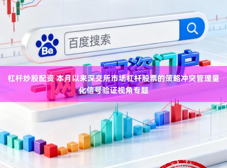 杠杆炒股配资 本月以来深交所市场杠杆股票的策略冲突管理量化信号验证视角专题