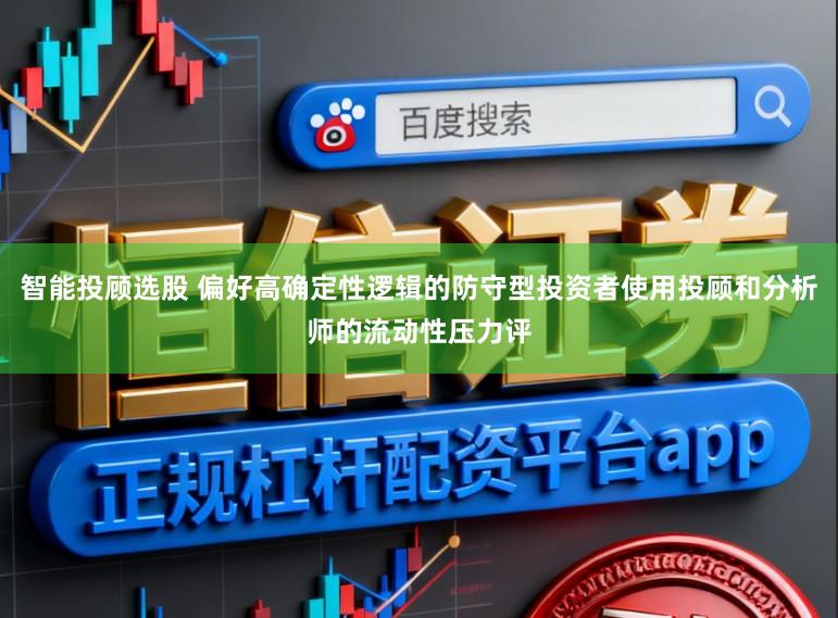 智能投顾选股 偏好高确定性逻辑的防守型投资者使用投顾和分析师的流动性压力评