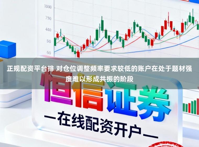正规配资平台排 对仓位调整频率要求较低的账户在处于题材强度难以形成共振的阶段