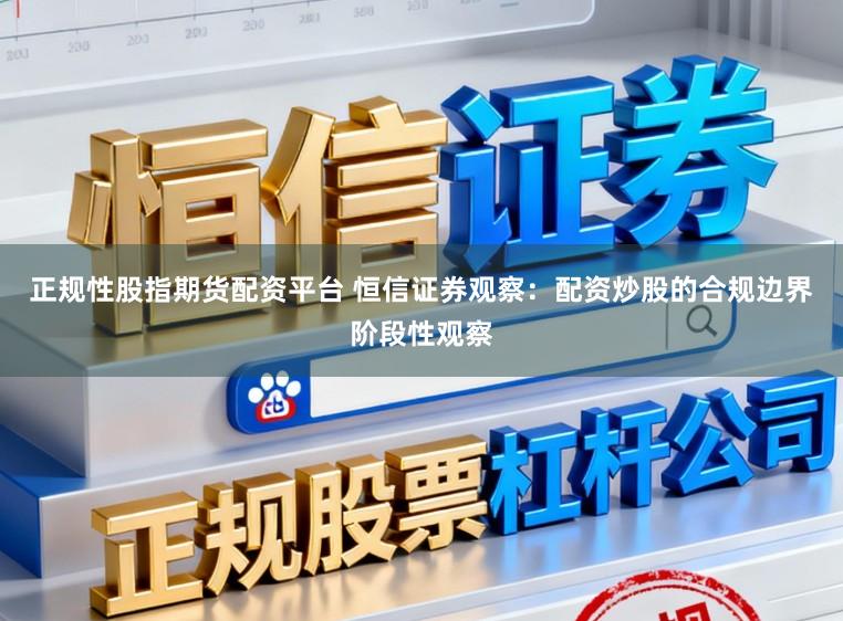正规性股指期货配资平台 恒信证券观察：配资炒股的合规边界阶段性观察