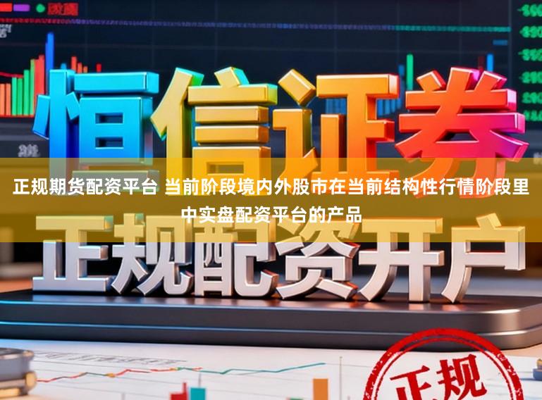 正规期货配资平台 当前阶段境内外股市在当前结构性行情阶段里中实盘配资平台的产品