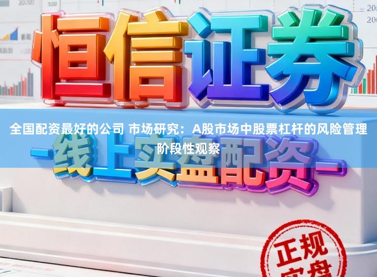 全国配资最好的公司 市场研究：A股市场中股票杠杆的风险管理阶段性观察